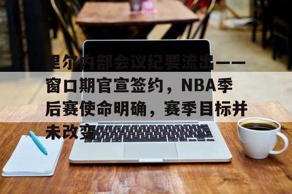 九游体育app-关于里尔内部会议纪要流出——窗口期官宣签约，NBA季后赛使命明确，赛季目标并未改变的信息